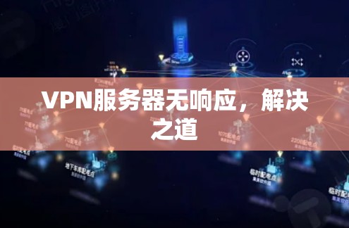 VPN服务器无响应,解决之道 VPN服务器无响应,解决之道