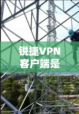 锐捷VPN客户端是一个专门提供VPN服务的软件或客户端,旨在保护用户的数据和网络连接。以下是关于锐捷VPN客户端的详细信息 锐捷VPN客户端是一个专门提供VPN服务的软件或客户端,旨在保护用户的数据和网络连接。以下是关于锐捷VPN客户端的详细信息