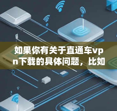 如果你有关于直通车vpn下载的具体问题,比如需要下载软件、软件链接、下载速度、是否需要付费等,可以提供更多细节,我会尽力帮助你解答 如果你有关于直通车vpn下载的具体问题,比如需要下载软件、软件链接、下载速度、是否需要付费等,可以提供更多细节,我会尽力帮助你解答