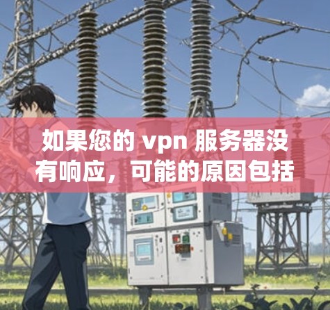 如果您的 vpn 服务器没有响应,可能的原因包括以下几点。以下是一些可能的解决步骤 如果您的 vpn 服务器没有响应,可能的原因包括以下几点。以下是一些可能的解决步骤