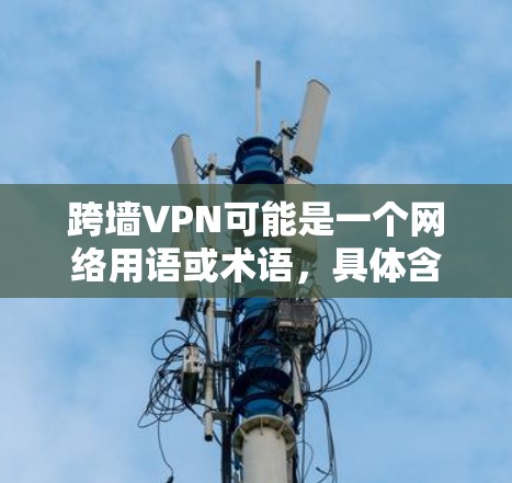 跨墙VPN可能是一个网络用语或术语，具体含义可能因上下文而异。以下是一些可能的解释
