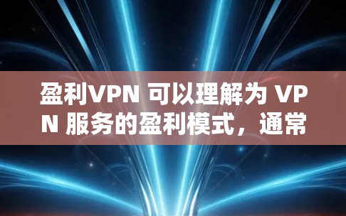 盈利VPN 可以理解为 VPN 服务的盈利模式,通常指 VPN 服务提供免费或低收费的连接,同时提供一定的收入来源。以下是几种常见的 VPN 服务及其盈利模式 盈利VPN 可以理解为 VPN 服务的盈利模式,通常指 VPN 服务提供免费或低收费的连接,同时提供一定的收入来源。以下是几种常见的 VPN 服务及其盈利模式