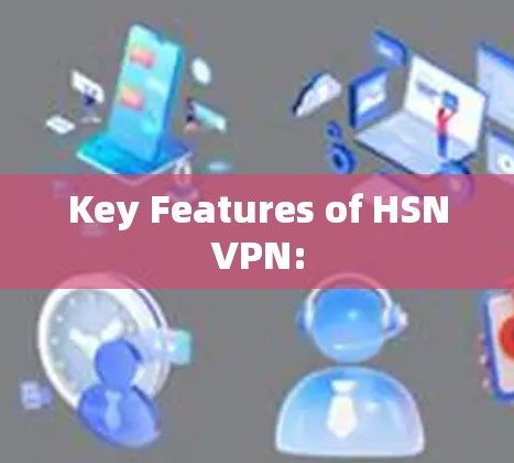 Key Features of HSNVPN: Key Features of HSNVPN: