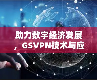 助力数字经济发展,GSVPN技术与应用场景 助力数字经济发展,GSVPN技术与应用场景