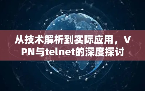 从技术解析到实际应用,VPN与telnet的深度探讨 从技术解析到实际应用,VPN与telnet的深度探讨