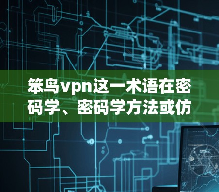 笨鸟vpn这一术语在密码学、密码学方法或仿生学领域中可能有不同的解释或含义。以下是一些可能的解释和应用 笨鸟vpn这一术语在密码学、密码学方法或仿生学领域中可能有不同的解释或含义。以下是一些可能的解释和应用