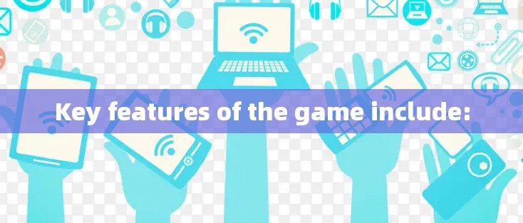 Key features of the game include: Key features of the game include:
