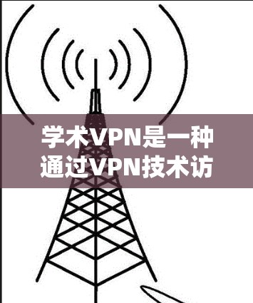 学术VPN是一种通过VPN技术访问学术资源的手段,旨在保护个人隐私和安全。以下是对学术VPN的详细说明 学术VPN是一种通过VPN技术访问学术资源的手段,旨在保护个人隐私和安全。以下是对学术VPN的详细说明