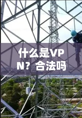 什么是VPN?合法吗?你值得拥有吗? 什么是VPN?合法吗?你值得拥有吗?