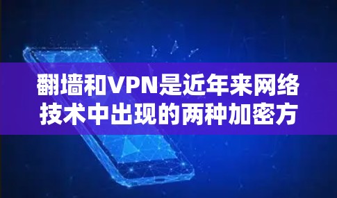 <strong>翻墙</strong>和VPN是近年来网络技术中出现的两种加密方式，它们在连接电脑时使用不同的技术机制。以下是对这两种技术的详细解释