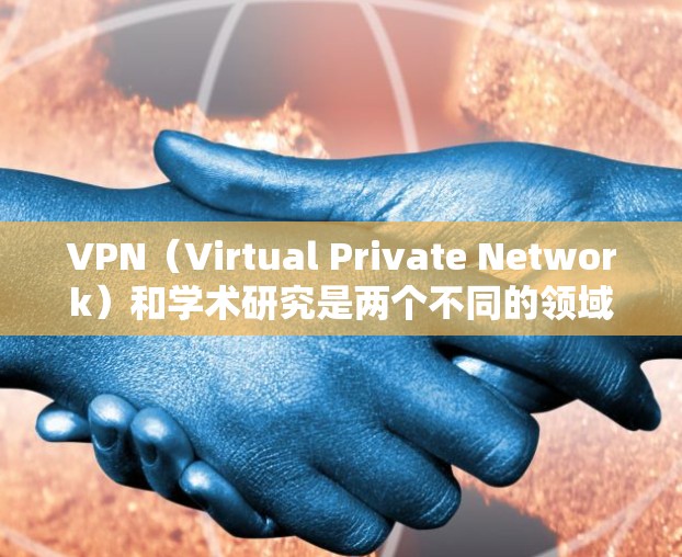 VPN(Virtual Private Network)和学术研究是两个不同的领域,它们各自在不同的方面推动着科技进步和知识的传播。以下是关于这两个领域的简要介绍 VPN(Virtual Private Network)和学术研究是两个不同的领域,它们各自在不同的方面推动着科技进步和知识的传播。以下是关于这两个领域的简要介绍