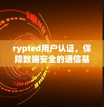 rypted用户认证，保障数据安全的通信基础设施解决方案