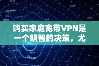 购买家庭宽带VPN是一个明智的决策,尤其是当你需要在线观看视频、文件或家庭聚会时。以下是一些有条理的步骤和建议 购买家庭宽带VPN是一个明智的决策,尤其是当你需要在线观看视频、文件或家庭聚会时。以下是一些有条理的步骤和建议