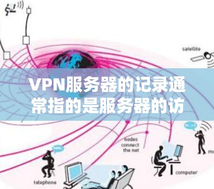 VPN服务器的记录通常指的是服务器的访问记录、登录信息、访问内容、以及服务器的权限设置等。以下是一些可能与您相关的信息和解决方案