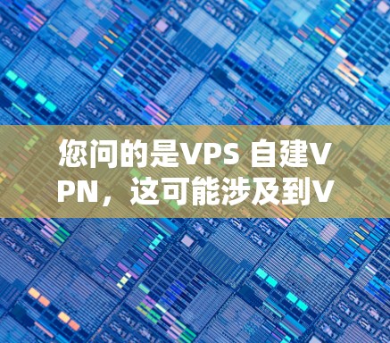 您问的是VPS 自建VPN，这可能涉及到VPS（虚拟专用网路，VPS）和VPN（Virtual Private Network，VPN）的结合使用。以下是对该问题的详细分析和解答