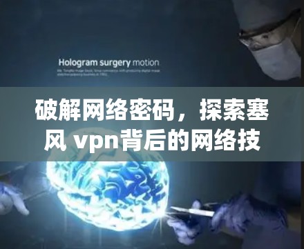 破解网络密码,探索塞风 vpn背后的网络技术 破解网络密码,探索塞风 vpn背后的网络技术