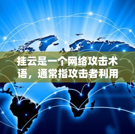 挂云是一个网络攻击术语,通常指攻击者利用云服务器或云平台(如AWS、Azure等)进行的网络攻击。这种攻击方式通常针对的是企业或机构,可能涉及网络攻击、钓鱼邮件攻击、恶意软件攻击等 挂云是一个网络攻击术语,通常指攻击者利用云服务器或云平台(如AWS、Azure等)进行的网络攻击。这种攻击方式通常针对的是企业或机构,可能涉及网络攻击、钓鱼邮件攻击、恶意软件攻击等