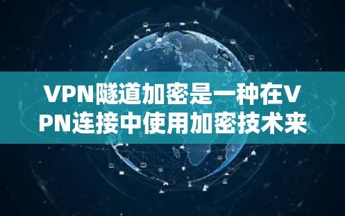 VPN隧道加密是一种在VPN连接中使用加密技术来增强安全性的方法。它通过在隧道内部使用更强大的加密技术来保护数据传输。以下是关于VPN隧道加密的详细解答