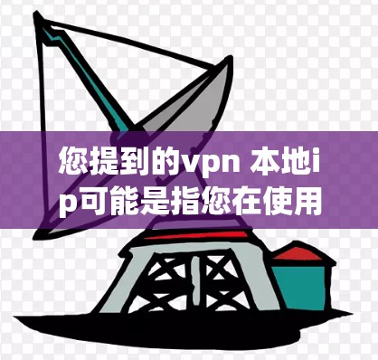 您提到的vpn 本地ip可能是指您在使用VPN服务时需要连接到本地IP来访问特定的网站或设备。以下是一些步骤和方法,帮助您在使用VPN软件时连接到本地IP 您提到的vpn 本地ip可能是指您在使用VPN服务时需要连接到本地IP来访问特定的网站或设备。以下是一些步骤和方法,帮助您在使用VPN软件时连接到本地IP