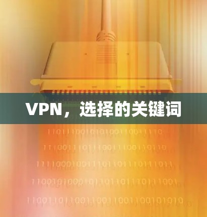 VPN,选择的关键词 VPN,选择的关键词