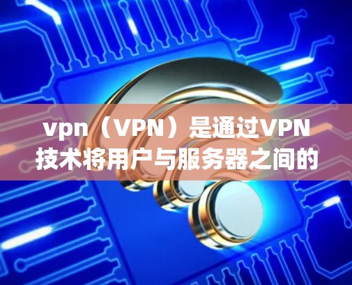 vpn（VPN）是通过VPN技术将用户与服务器之间的通信建立起来的网络服务，通常用于提供更安全、更可靠的网络连接。用户认证是VPN系统中非常关键的一环，确保用户能够安全地登录和访问VPN服务