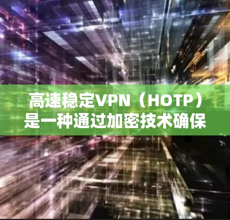 高速稳定VPN(HOTP)是一种通过加密技术确保数据在多设备和服务器间安全传输的技术,适合需要高安全性和稳定性需求的用户。以下是对高速稳定VPN的详细分析和推荐 高速稳定VPN(HOTP)是一种通过加密技术确保数据在多设备和服务器间安全传输的技术,适合需要高安全性和稳定性需求的用户。以下是对高速稳定VPN的详细分析和推荐