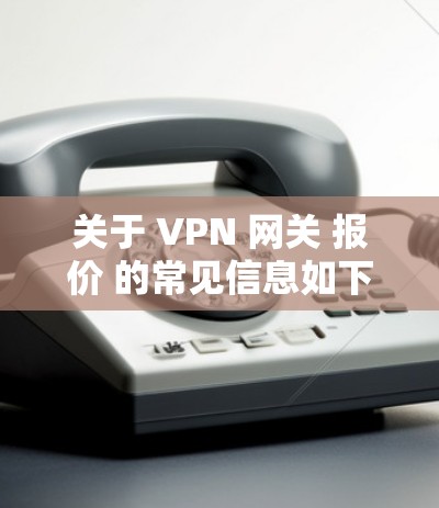 关于 VPN 网关 报价 的常见信息如下 关于 VPN 网关 报价 的常见信息如下