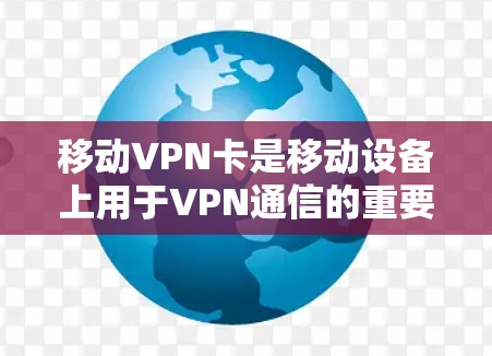 移动VPN卡是移动设备上用于VPN通信的重要工具,其功能和配置需要根据个人的具体需求来选择和使用。以下是关于移动VPN卡的详细信息 移动VPN卡是移动设备上用于VPN通信的重要工具,其功能和配置需要根据个人的具体需求来选择和使用。以下是关于移动VPN卡的详细信息