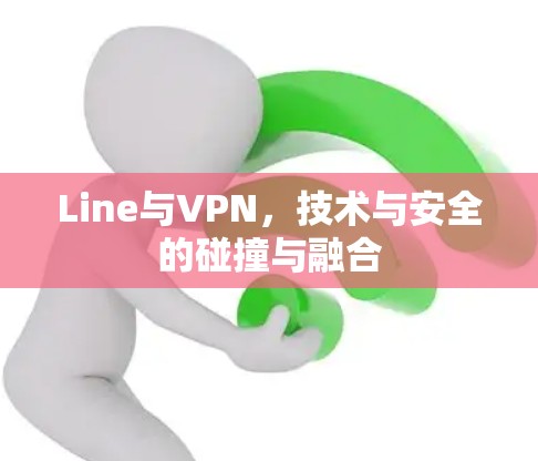 Line与VPN，技术与安全的碰撞与融合