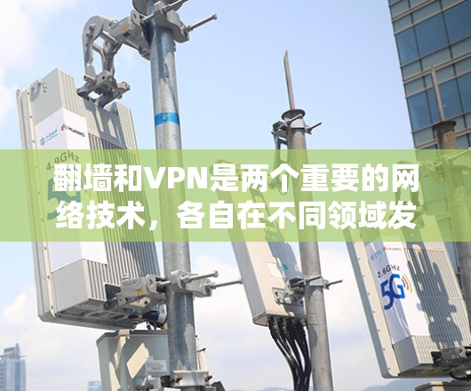 <strong>翻墙</strong>和VPN是两个重要的网络技术，各自在不同领域发挥着重要作用。以下是对这两个术语的详细分析