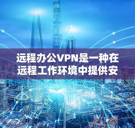远程办公VPN是一种在远程工作环境中提供安全VPN解决方案的工具。以下是一个详细的步骤指南,帮助您逐步实现远程办公VPN 远程办公VPN是一种在远程工作环境中提供安全VPN解决方案的工具。以下是一个详细的步骤指南,帮助您逐步实现远程办公VPN
