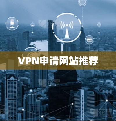VPN申请网站推荐 VPN申请网站推荐