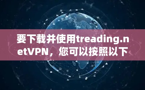 要下载并使用treading.netVPN,您可以按照以下步骤操作 要下载并使用treading.netVPN,您可以按照以下步骤操作