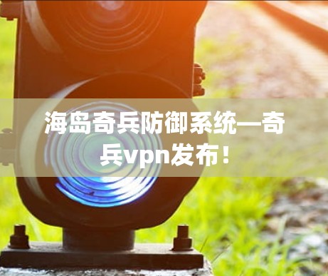 海岛奇兵防御系统—奇兵vpn发布！