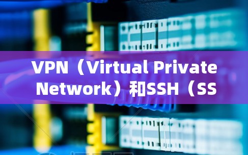 VPN(Virtual Private Network)和SSH(SSH)是两个不同的网络协议,它们在功能和应用场景上有明显的区别。以下是它们的详细介绍 VPN(Virtual Private Network)和SSH(SSH)是两个不同的网络协议,它们在功能和应用场景上有明显的区别。以下是它们的详细介绍