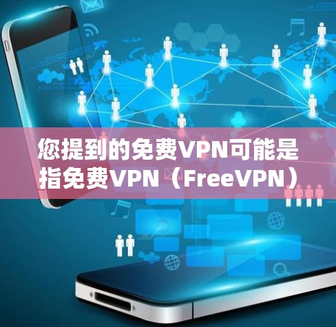 您提到的免费VPN可能是指免费VPN（FreeVPN）VPN是一种用于在线访问外部网络的技术，用户可以通过VPN连接到外部网络，以便进行在线访问、视频通话、文件下载等