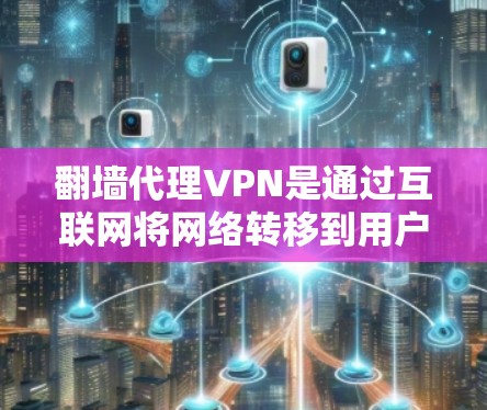<strong>翻墙</strong>代理VPN是通过互联网将网络转移到用户所在地区的网络，从而实现<strong>翻墙</strong>的服务。这种服务通常被用于家庭、企业或个人使用，特别是当用户所在的地区没有足够好的VPN服务时