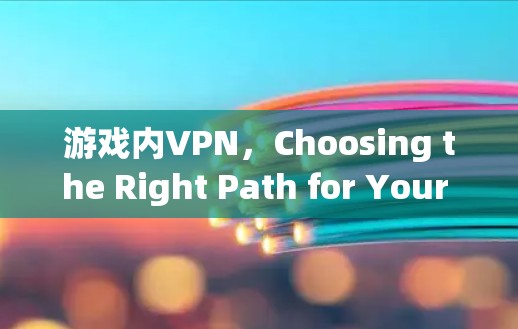 游戏内VPN，Choosing the Right Path for Your Experience