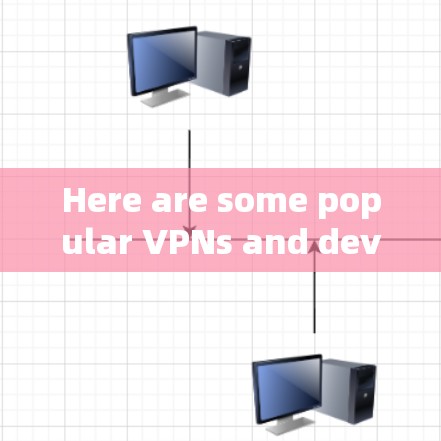 Here are some popular VPNs and devices available today: Here are some popular VPNs and devices available today: