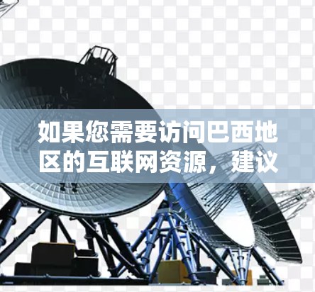 如果您需要访问巴西地区的互联网资源，建议访问NNPs的官网或联系他们直接获取服务信息。确保使用安全可靠的VPN服务以保护您的数据和网络