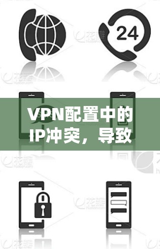 VPN配置中的IP冲突，导致网络不稳定的原因及解决方案