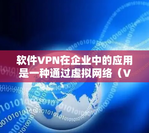 软件VPN在企业中的应用是一种通过虚拟网络(VPC)技术实现数据加密和流量控制的解决方案。以下是详细的步骤指南 软件VPN在企业中的应用是一种通过虚拟网络(VPC)技术实现数据加密和流量控制的解决方案。以下是详细的步骤指南