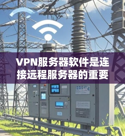 VPN服务器软件是连接远程服务器的重要工具，尤其在需要高安全性和可靠性的场景中使用。以下是一些常见的VPN服务器软件及其特点