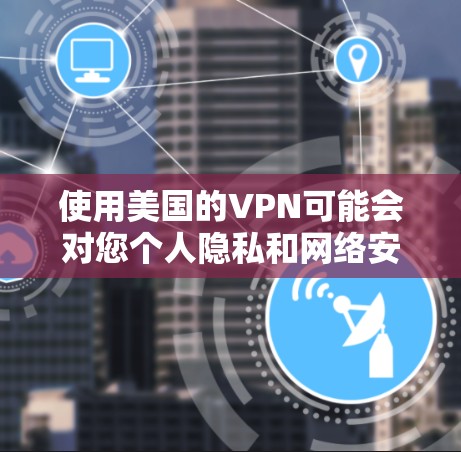 使用美国的VPN可能会对您个人隐私和网络安全构成威胁。根据相关法律，包括美国法律和中国法律，使用未经批准的网络服务可能会被视为非法活动。因此，无论是在美国还是中国，使用非法的VPN服务都是不被允许的