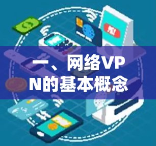 一、网络VPN的基本概念与优势 一、网络VPN的基本概念与优势