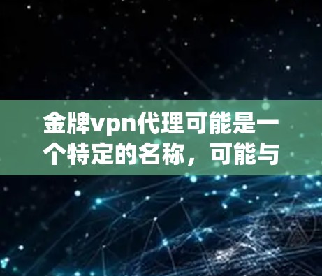 金牌vpn代理可能是一个特定的名称,可能与某个特定的产品、服务或品牌有关。如果你指的是金牌VPN代理,可能是指某个VPN服务的代理或相关的产品 金牌vpn代理可能是一个特定的名称,可能与某个特定的产品、服务或品牌有关。如果你指的是金牌VPN代理,可能是指某个VPN服务的代理或相关的产品