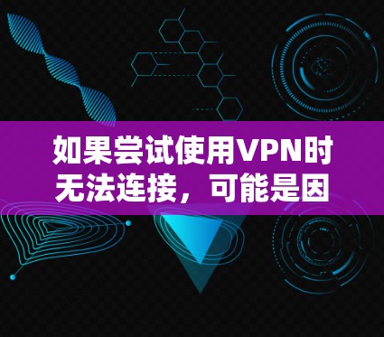 如果尝试使用VPN时无法连接,可能是因为以下原因 如果尝试使用VPN时无法连接,可能是因为以下原因