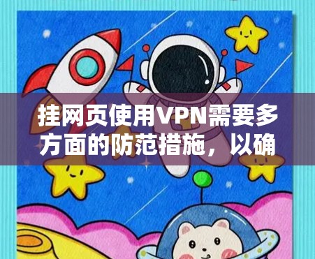 挂网页使用VPN需要多方面的防范措施，以确保安全。以下是详细的步骤和方法