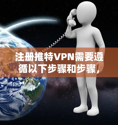注册推特VPN需要遵循以下步骤和步骤,确保安全连接到外部网络 注册推特VPN需要遵循以下步骤和步骤,确保安全连接到外部网络