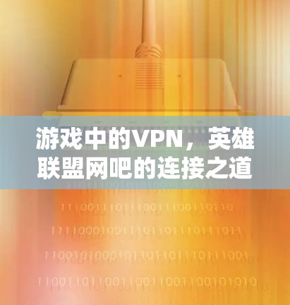 游戏中的VPN，英雄联盟网吧的连接之道